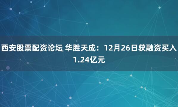西安股票配资论坛 华胜天成：12月26日获融资买入1.24亿元