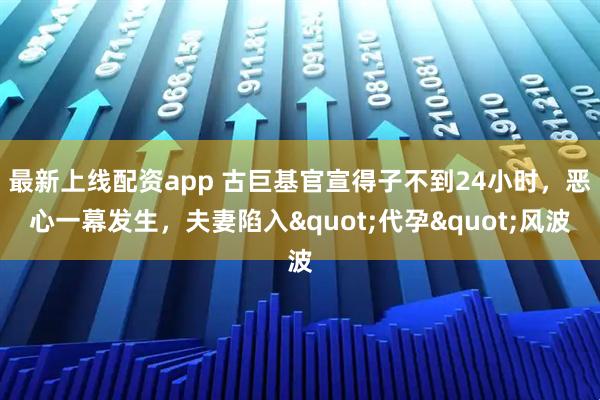 最新上线配资app 古巨基官宣得子不到24小时，恶心一幕发生，夫妻陷入"代孕"风波