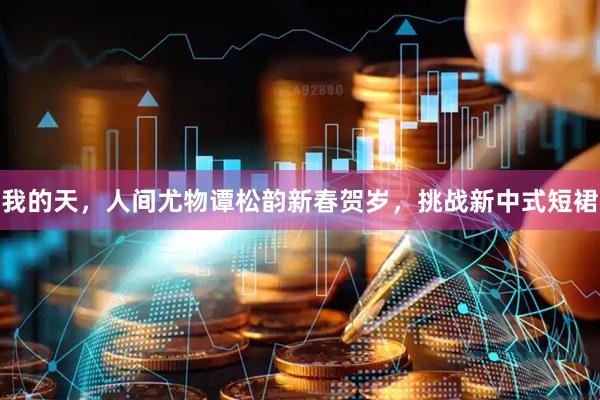 我的天，人间尤物谭松韵新春贺岁，挑战新中式短裙