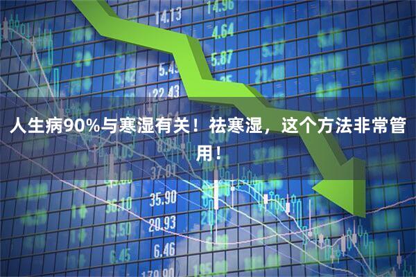 人生病90%与寒湿有关！祛寒湿，这个方法非常管用！