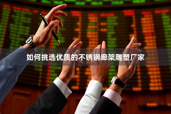 如何挑选优质的不锈钢廊架雕塑厂家