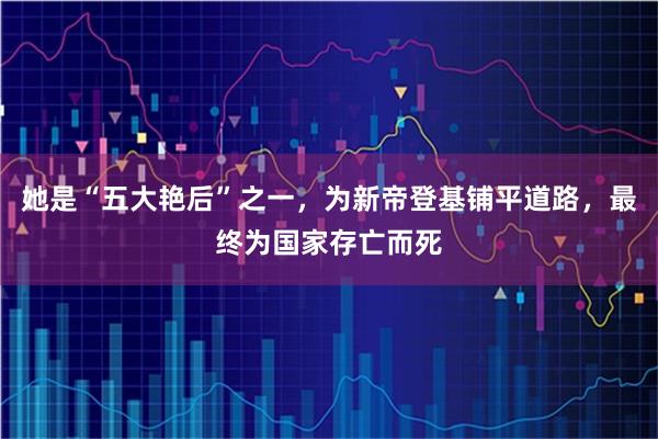 她是“五大艳后”之一，为新帝登基铺平道路，最终为国家存亡而死