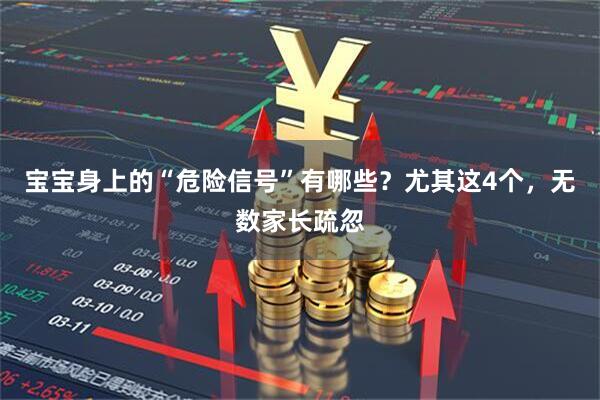 宝宝身上的“危险信号”有哪些？尤其这4个，无数家长疏忽