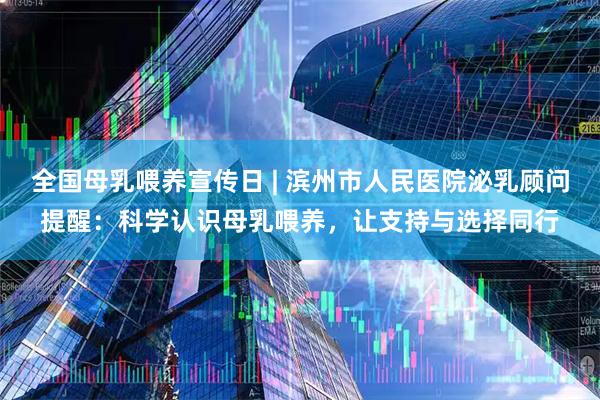 全国母乳喂养宣传日 | 滨州市人民医院泌乳顾问提醒：科学认识母乳喂养，让支持与选择同行