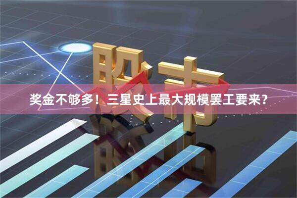奖金不够多！三星史上最大规模罢工要来？