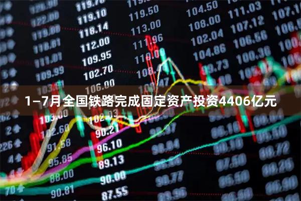 1—7月全国铁路完成固定资产投资4406亿元