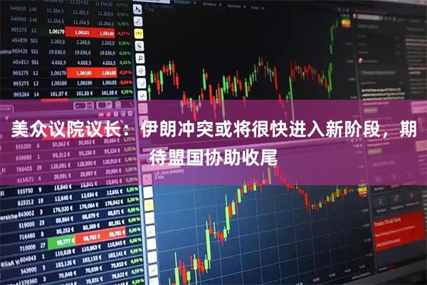 美众议院议长：伊朗冲突或将很快进入新阶段，期待盟国协助收尾