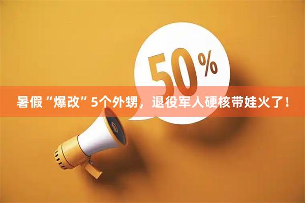 暑假“爆改”5个外甥，退役军人硬核带娃火了！