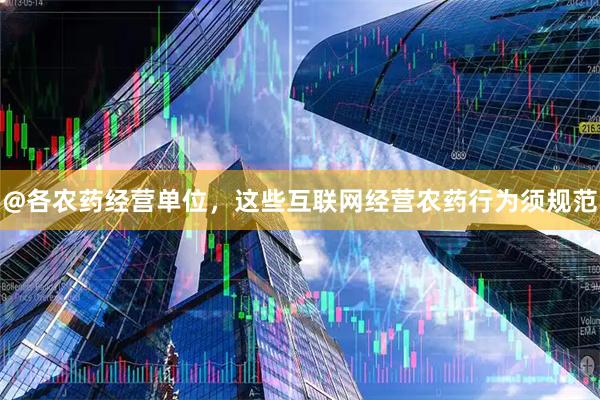 @各农药经营单位，这些互联网经营农药行为须规范