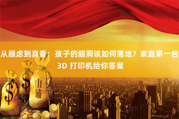 从顾虑到真香：孩子的脑洞该如何落地？家庭第一台 3D 打印机给你答案