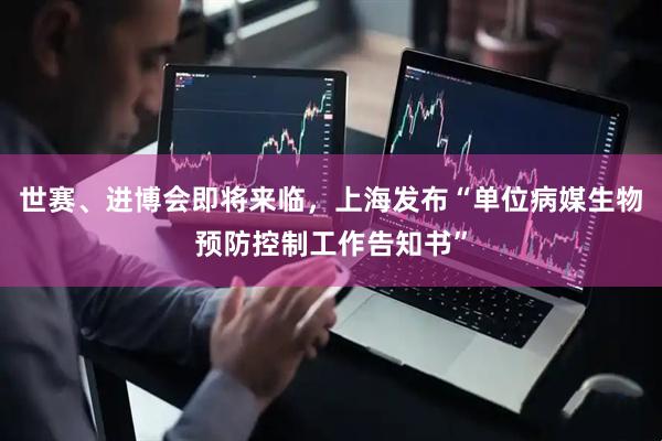 世赛、进博会即将来临，上海发布“单位病媒生物预防控制工作告知书”