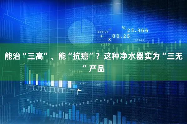 能治“三高”、能“抗癌”?这种净水器实为“三无”产品